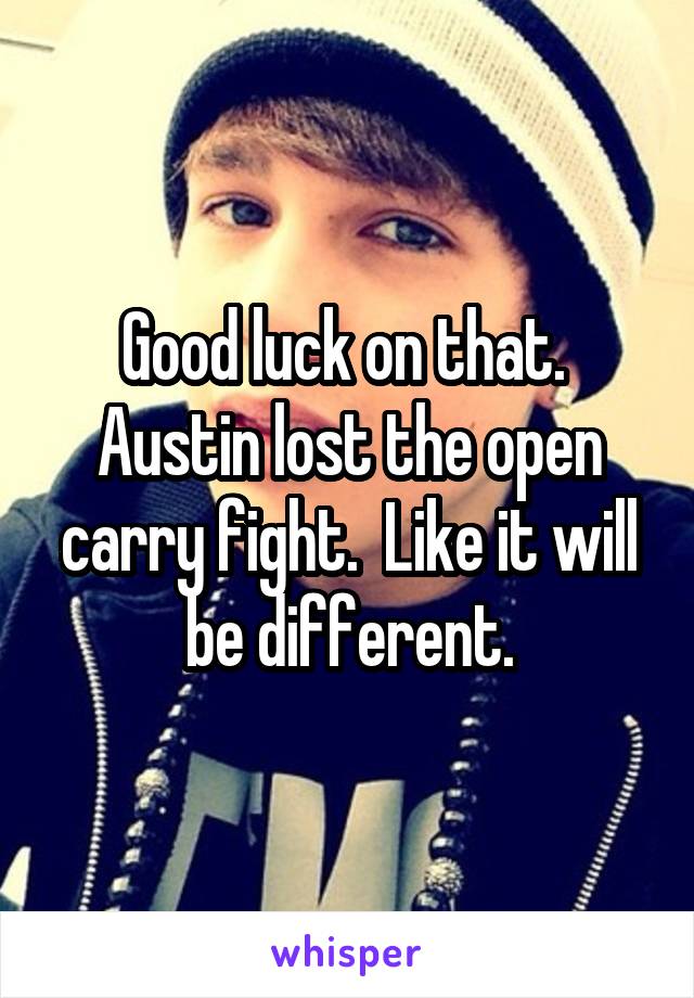 Good luck on that.  Austin lost the open carry fight.  Like it will be different.