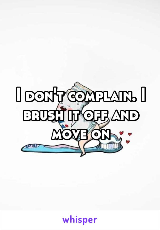 I don't complain. I brush it off and move on