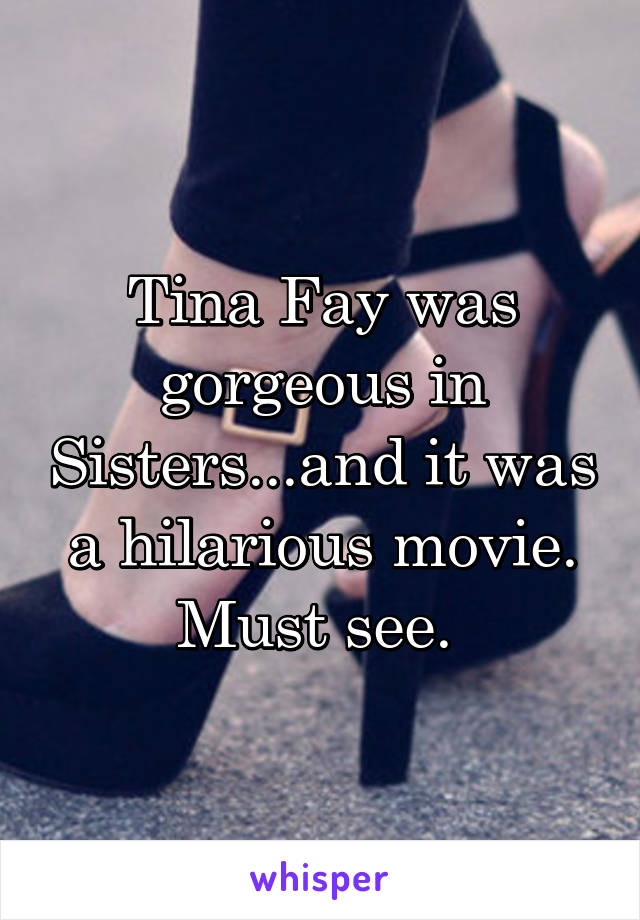 Tina Fay was gorgeous in Sisters...and it was a hilarious movie. Must see. 
