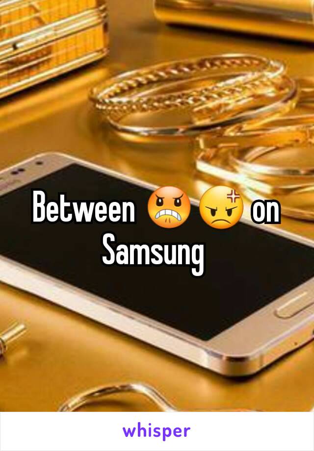 Between 😠😡 on Samsung 