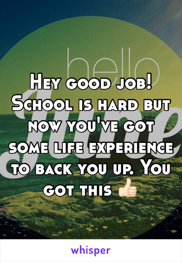 Hey good job! School is hard but now you've got some life experience to back you up. You got this 👍🏻