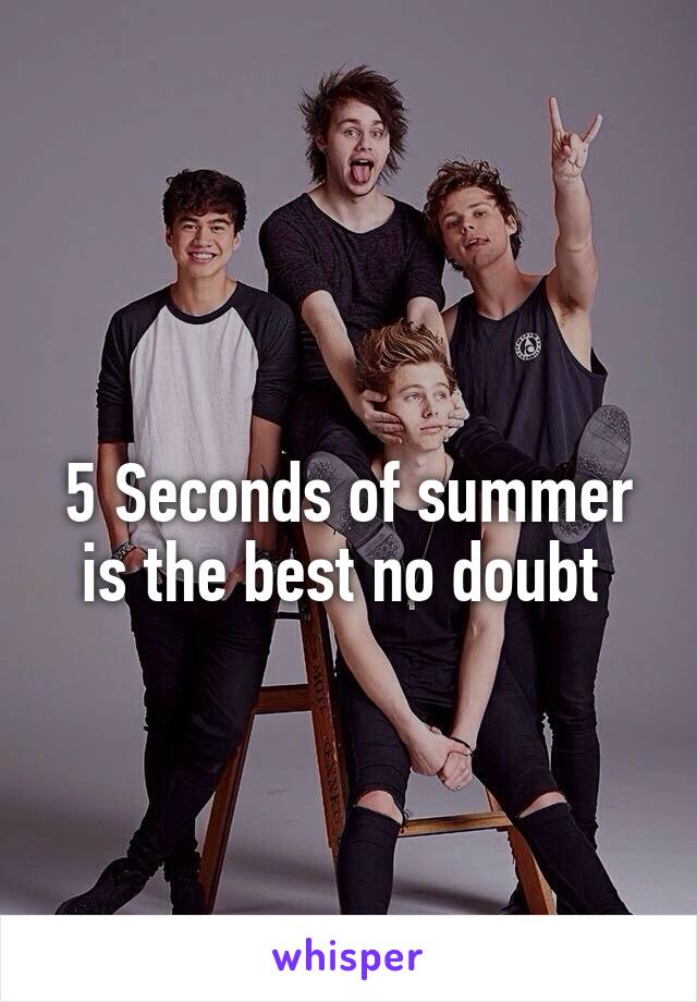 
5 Seconds of summer is the best no doubt 