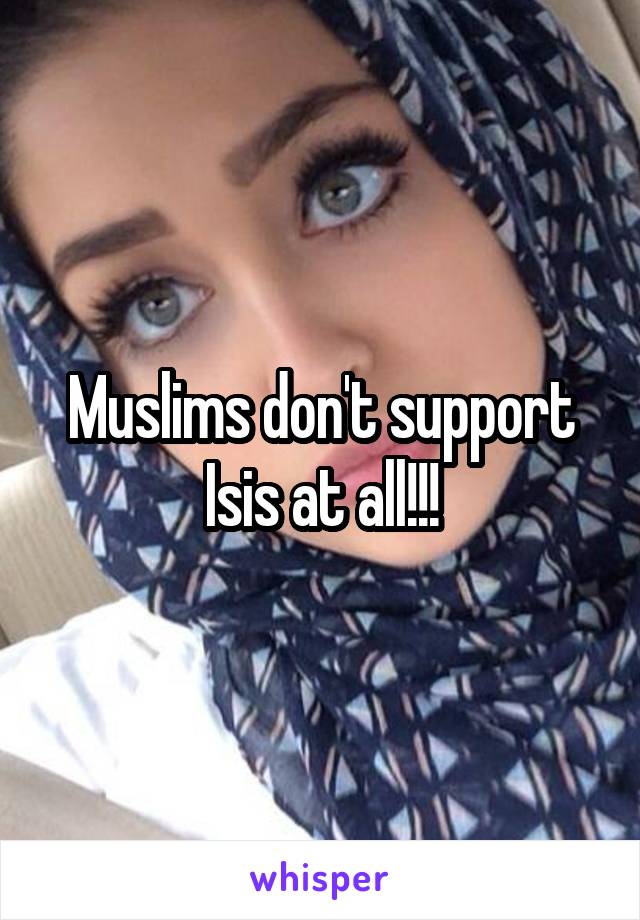 Muslims don't support Isis at all!!!