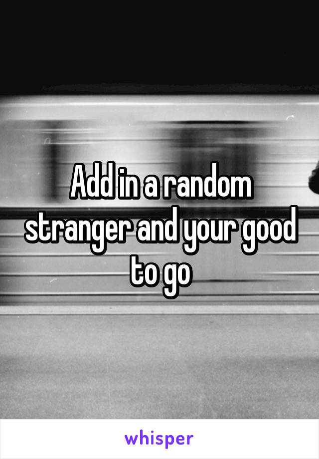Add in a random stranger and your good to go