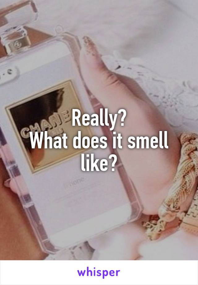 Really?
What does it smell like?