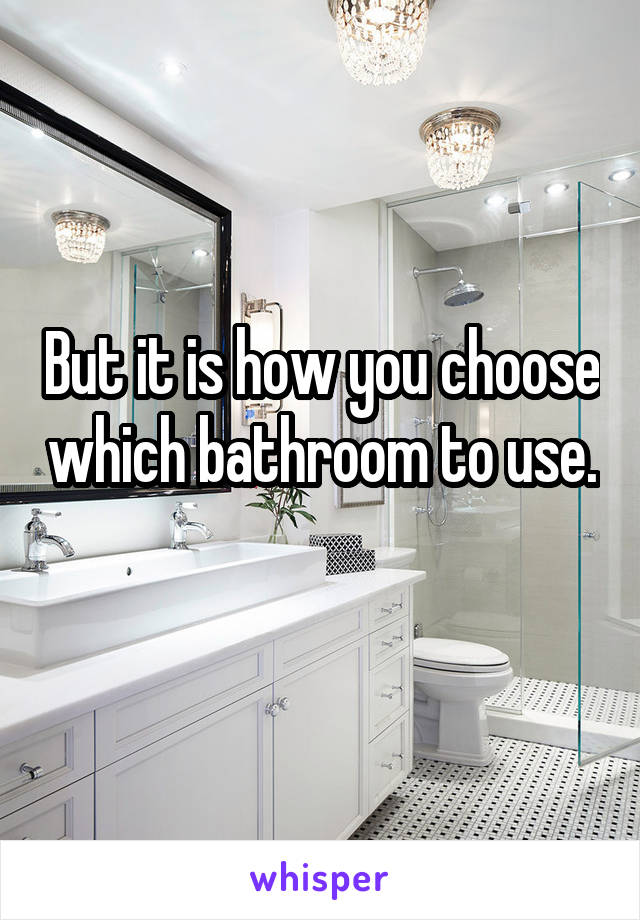 But it is how you choose which bathroom to use. 