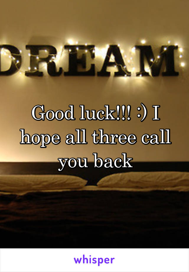 Good luck!!! :) I hope all three call you back