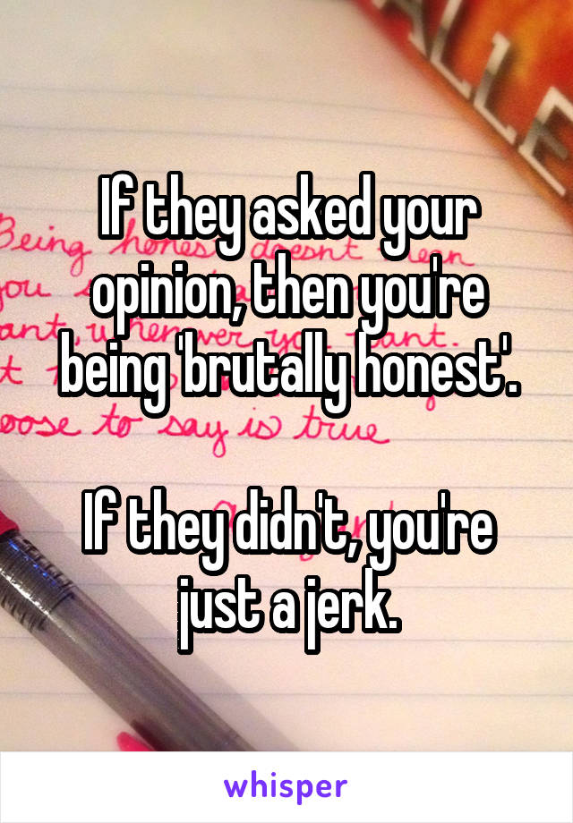 If they asked your opinion, then you're being 'brutally honest'.

If they didn't, you're just a jerk.