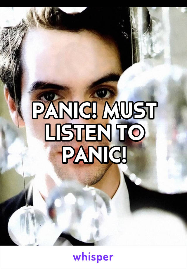 PANIC! MUST LISTEN TO PANIC!