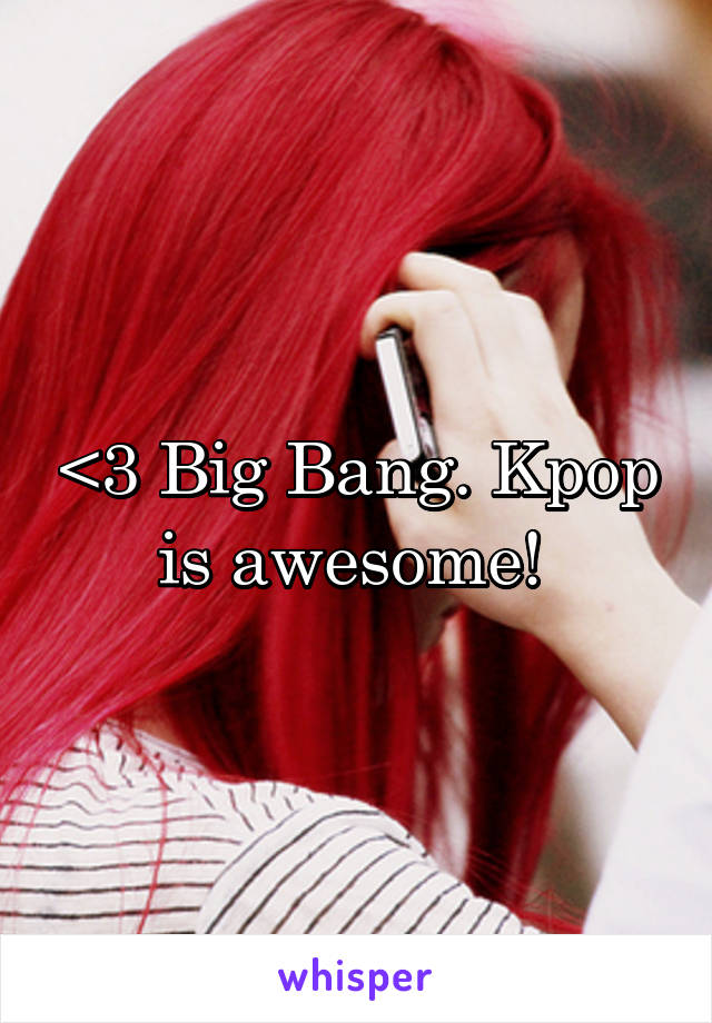 <3 Big Bang. Kpop is awesome! 