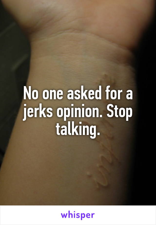 No one asked for a jerks opinion. Stop talking.