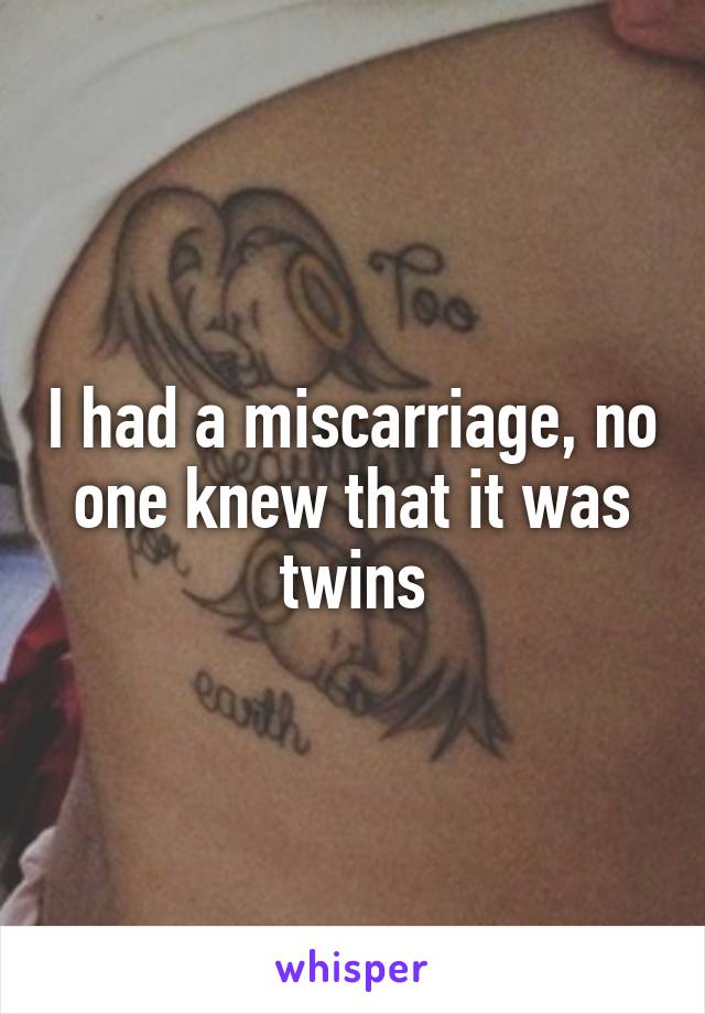 I had a miscarriage, no one knew that it was twins