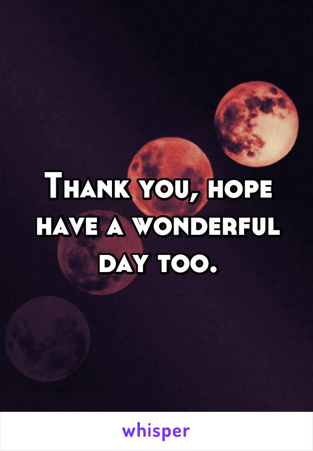 Thank you, hope have a wonderful day too.