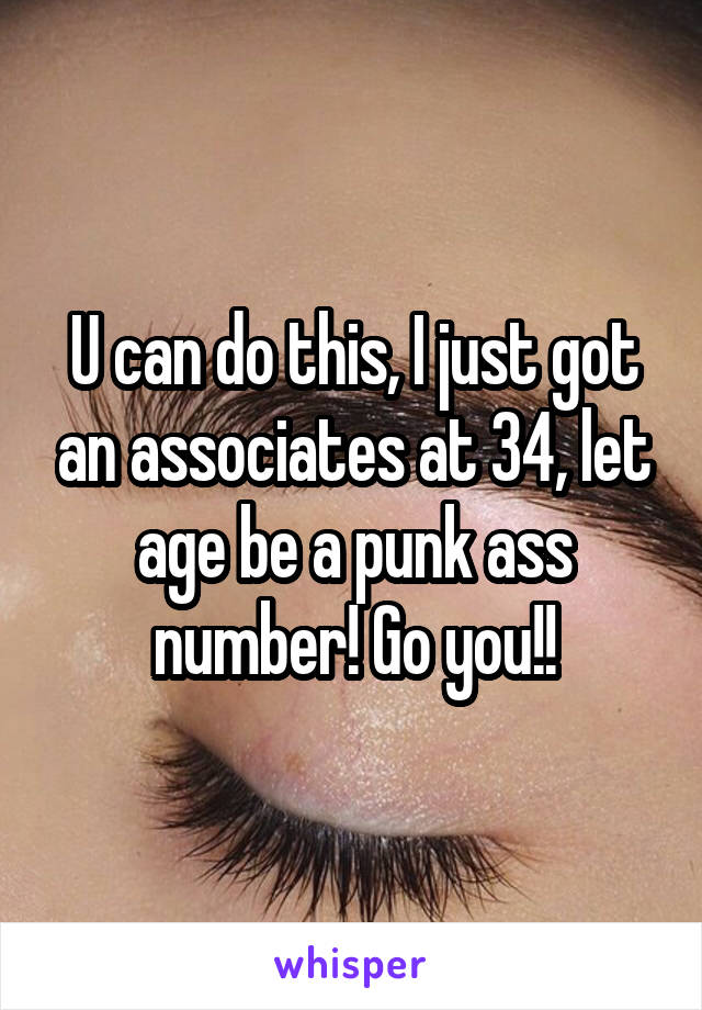 U can do this, I just got an associates at 34, let age be a punk ass number! Go you!!