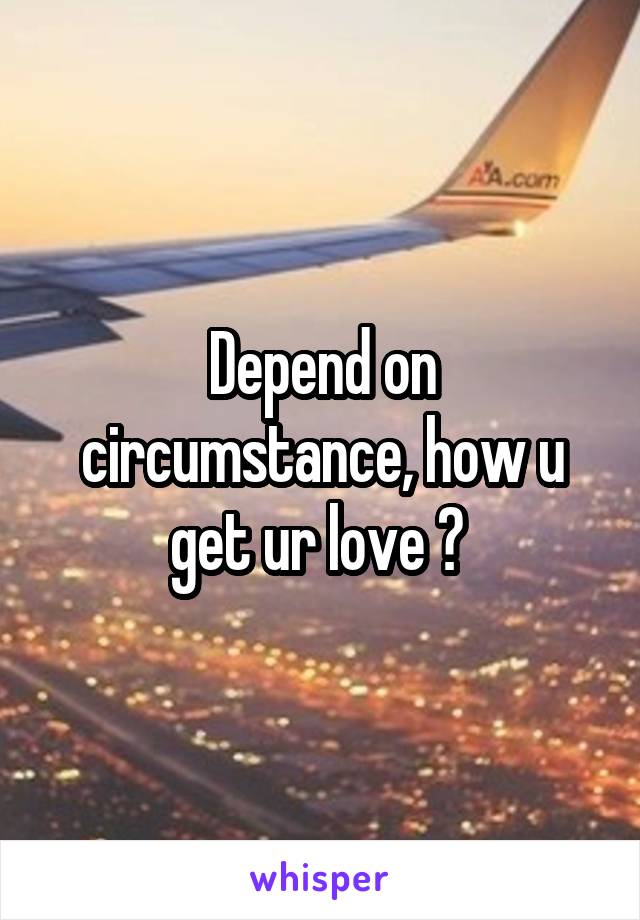 Depend on circumstance, how u get ur love ? 