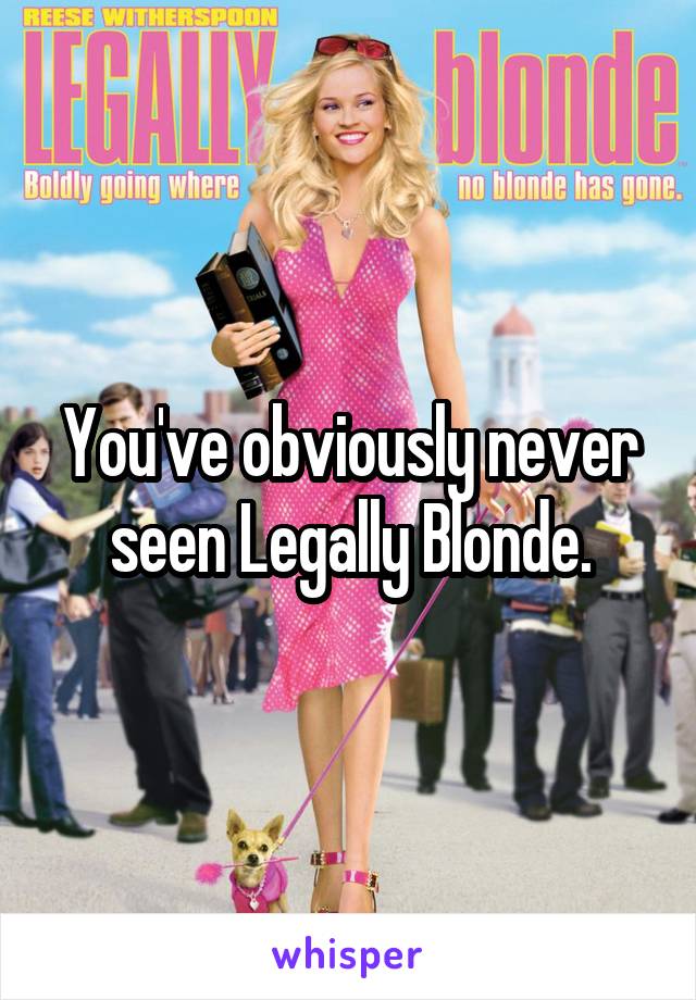 You've obviously never seen Legally Blonde.