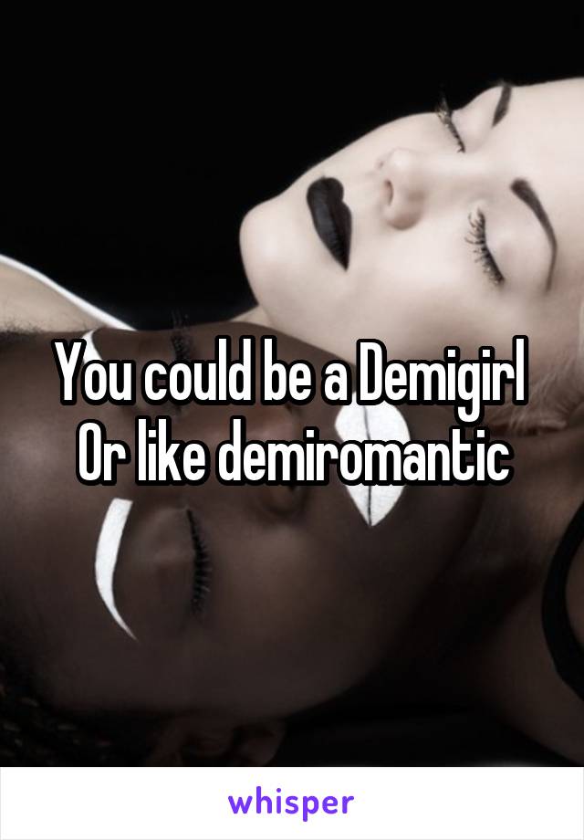 You could be a Demigirl 
Or like demiromantic