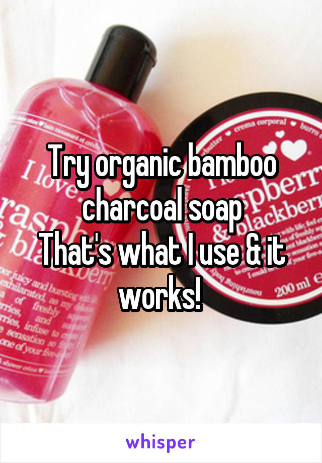 Try organic bamboo charcoal soap
That's what I use & it works! 