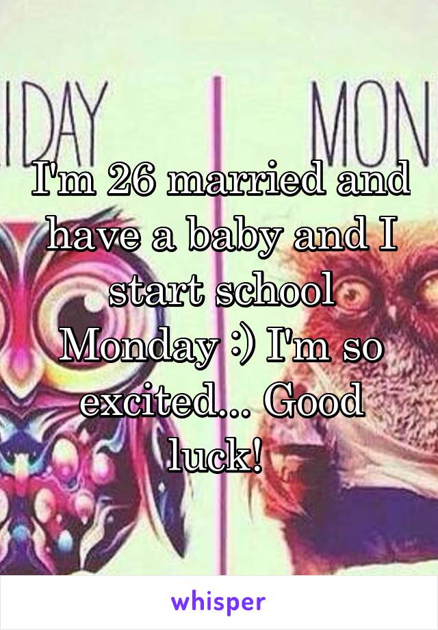 I'm 26 married and have a baby and I start school Monday :) I'm so excited... Good luck! 