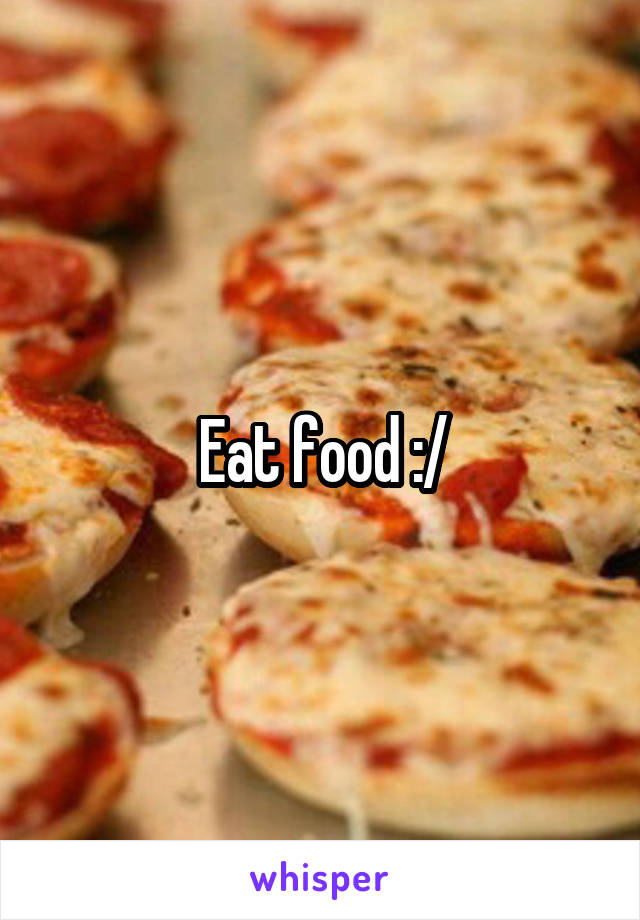 Eat food :/