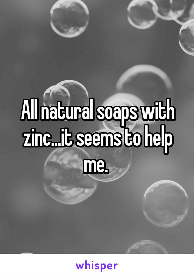All natural soaps with zinc...it seems to help me. 