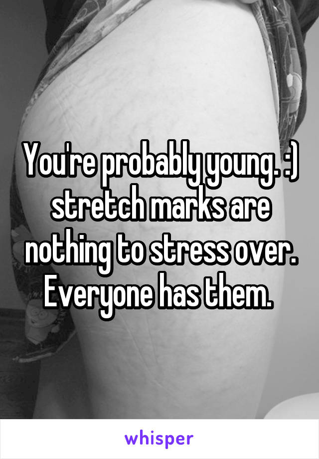 You're probably young. :) stretch marks are nothing to stress over. Everyone has them. 