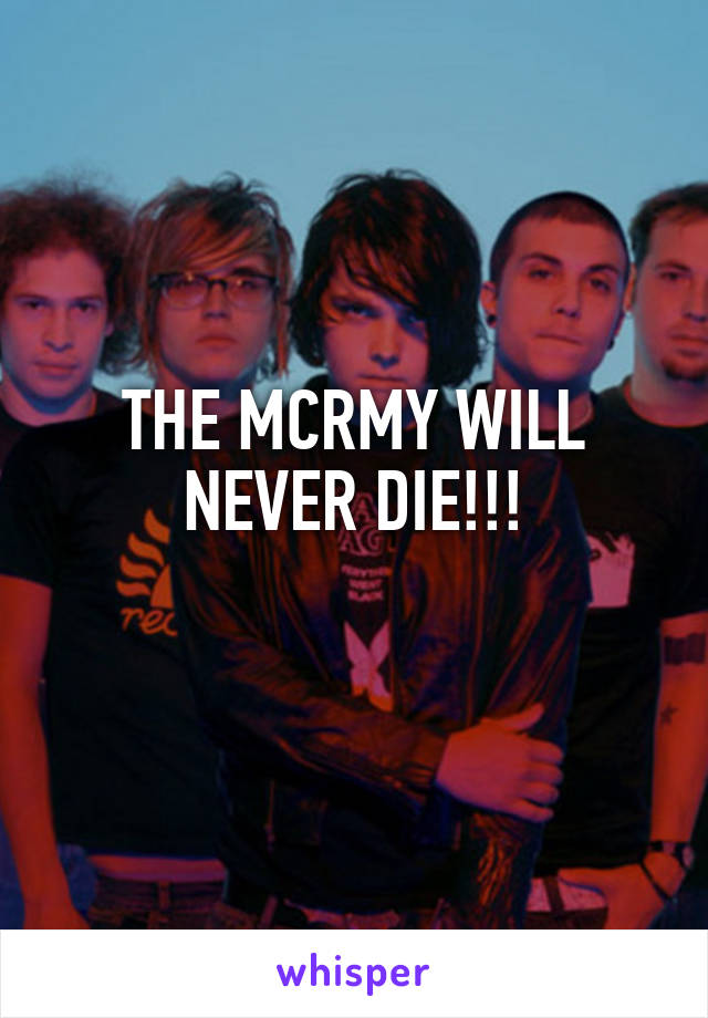 THE MCRMY WILL NEVER DIE!!!
