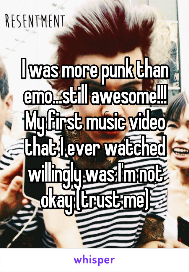 I was more punk than emo...still awesome!!! My first music video that I ever watched willingly was I'm not okay (trust me)