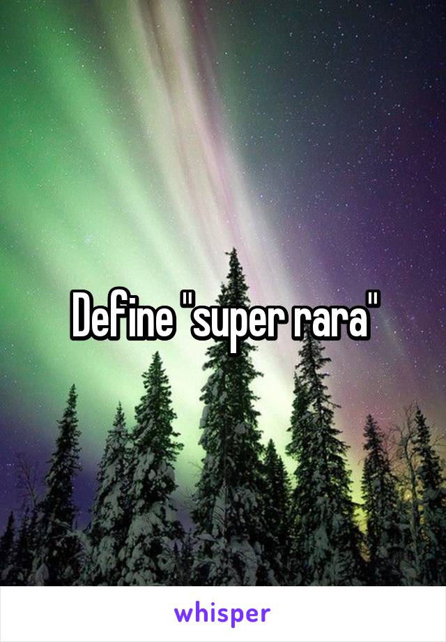 Define "super rara"