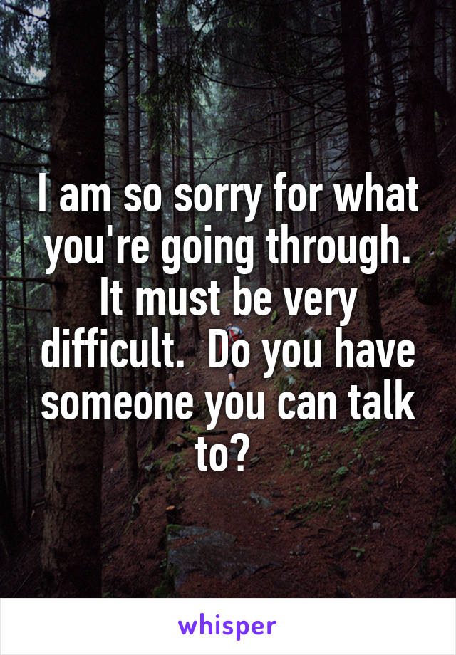 I am so sorry for what you're going through. It must be very difficult.  Do you have someone you can talk to? 