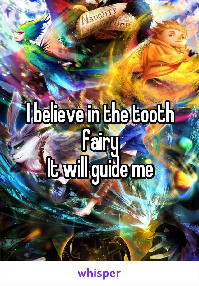 I believe in the tooth fairy
It will guide me