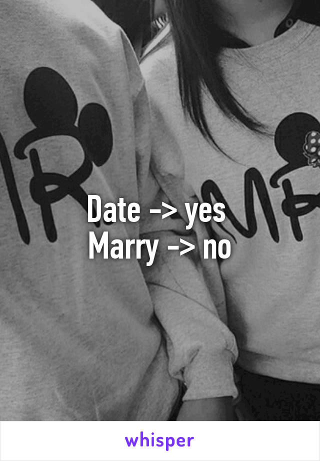 Date -> yes 
Marry -> no