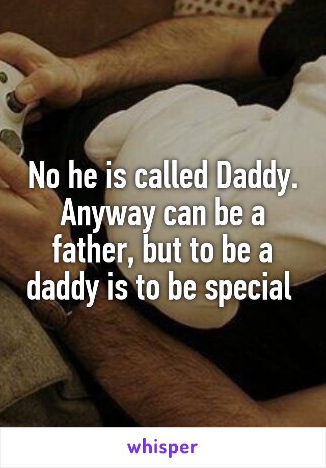 No he is called Daddy. Anyway can be a father, but to be a daddy is to be special 