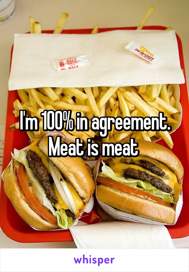 I'm 100% in agreement. Meat is meat 