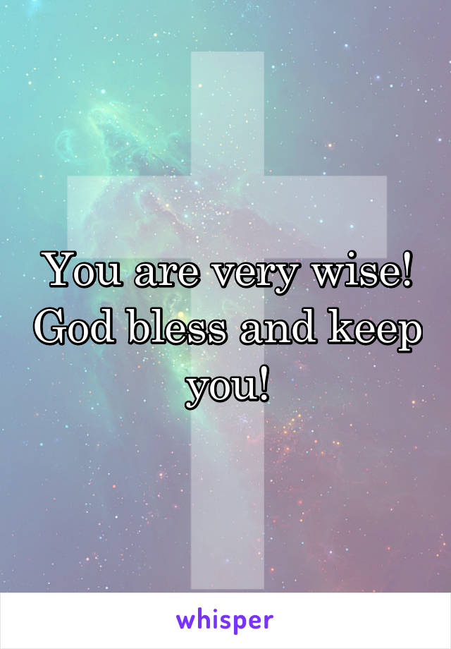 You are very wise! God bless and keep you!