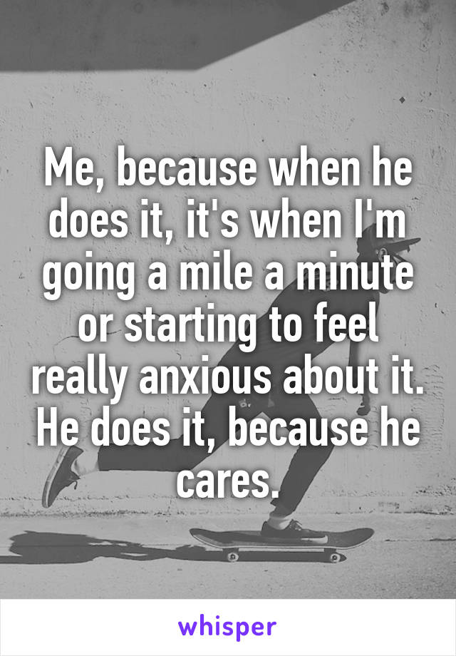 Me, because when he does it, it's when I'm going a mile a minute or starting to feel really anxious about it. He does it, because he cares.