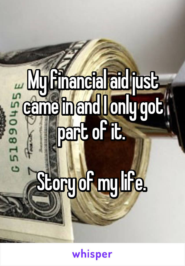 My financial aid just came in and I only got part of it. 

Story of my life. 