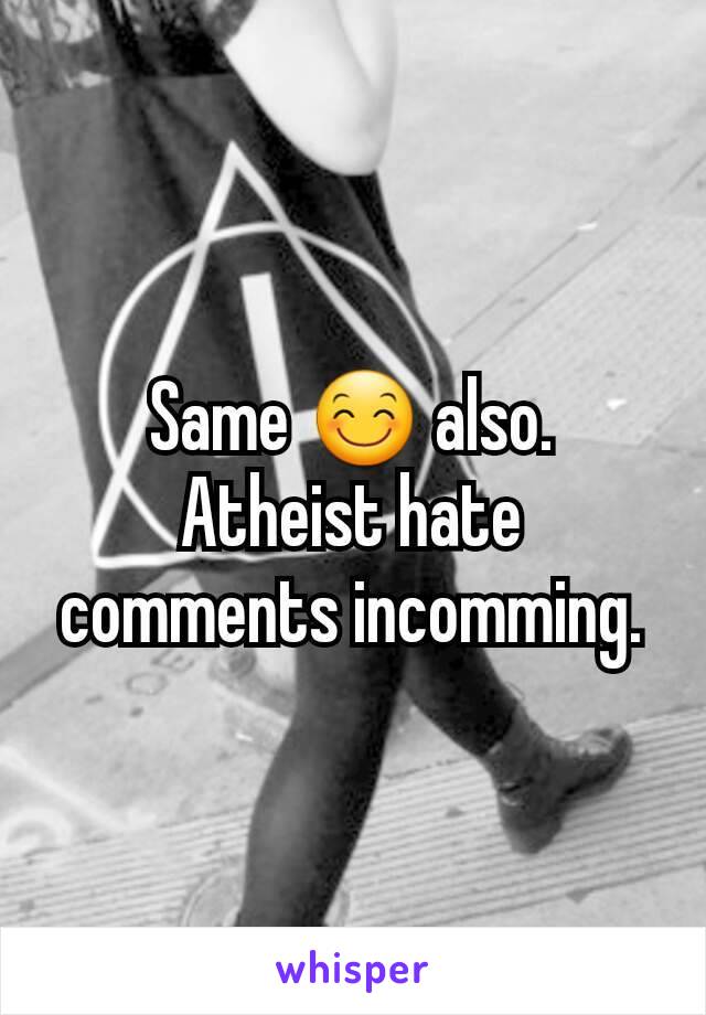 Same 😊 also. Atheist hate comments incomming.