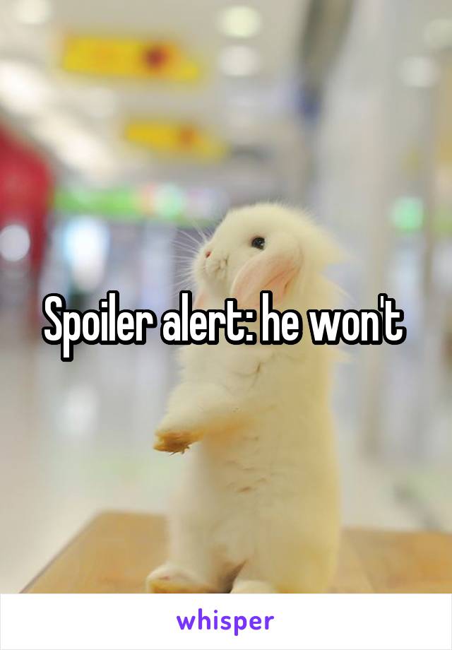 Spoiler alert: he won't 