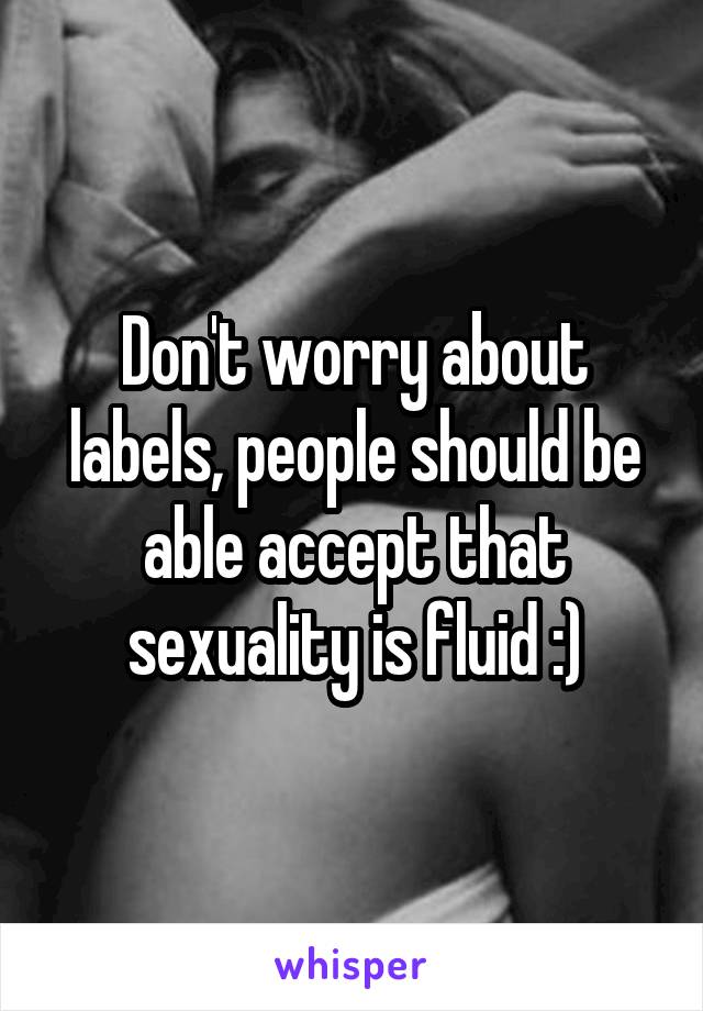 Don't worry about labels, people should be able accept that sexuality is fluid :)