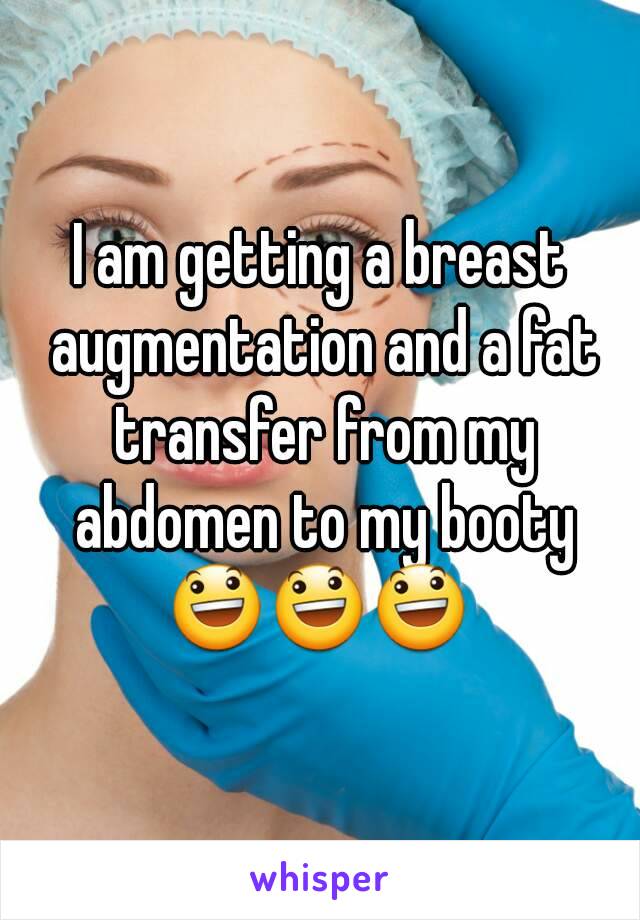 I am getting a breast augmentation and a fat transfer from my abdomen to my booty
😃😃😃