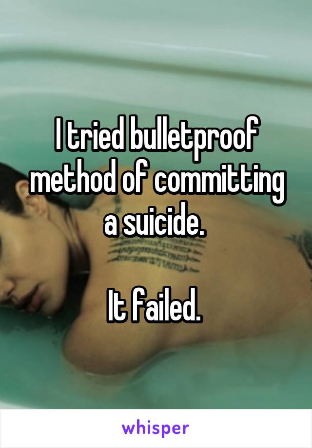 I tried bulletproof method of committing a suicide. 

It failed. 