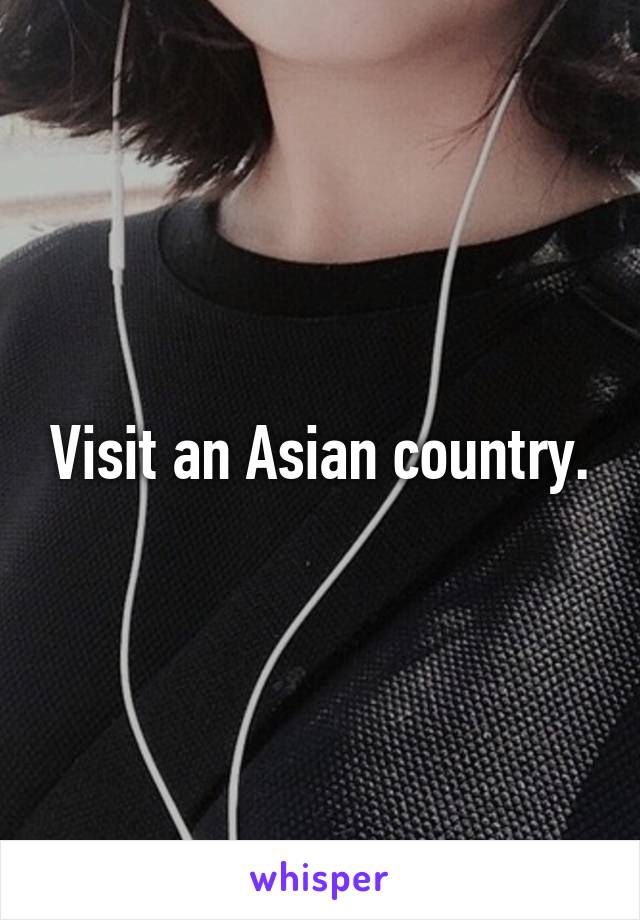 Visit an Asian country.