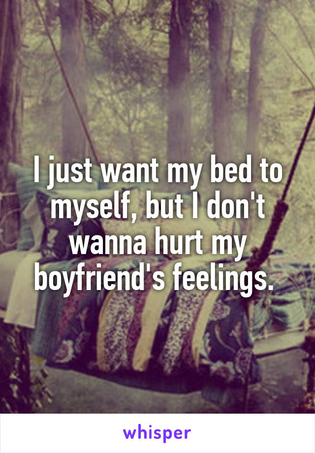 I just want my bed to myself, but I don't wanna hurt my boyfriend's feelings. 