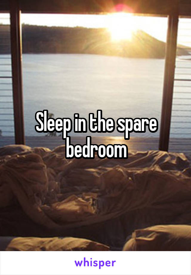 Sleep in the spare bedroom