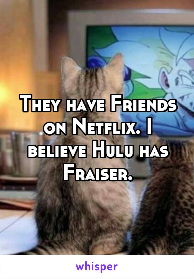 They have Friends on Netflix. I believe Hulu has Fraiser.