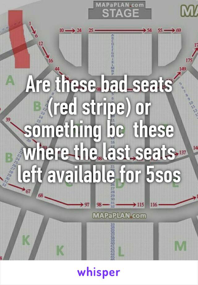 Are these bad seats (red stripe) or something bc  these where the last seats left available for 5sos
