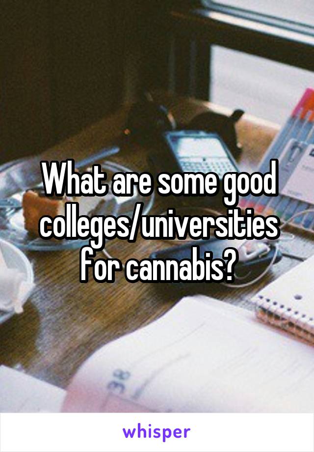 What are some good colleges/universities for cannabis?