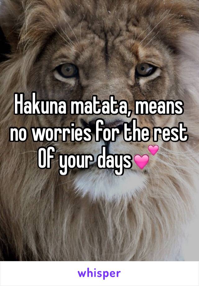 Hakuna matata, means no worries for the rest
Of your days💕