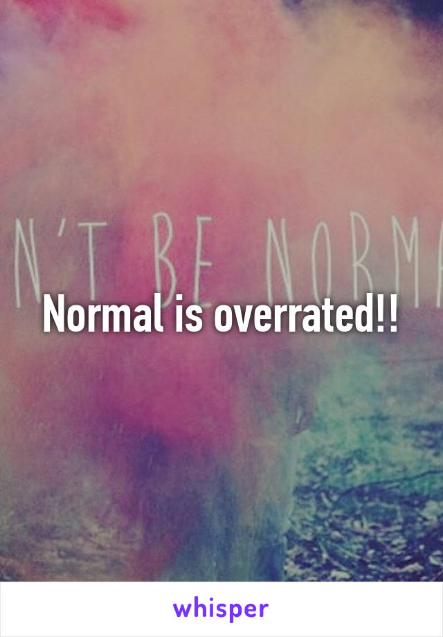 Normal is overrated!!